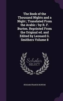 The Book of the Thousand Nights and a Night; Translated From the Arabic / by R. F. Burton. Reprinted From the Original ed. and Edited by Leonard G. Smithers Volume 8(English, Hardcover, Burton Richard Francis Sir Sir)