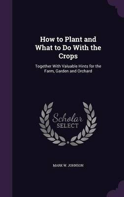 How to Plant and What to Do With the Crops(English, Hardcover, Johnson Mark W)