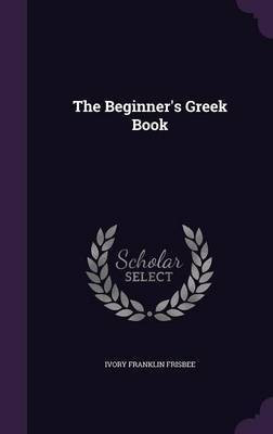 The Beginner's Greek Book(English, Hardcover, Frisbee Ivory Franklin)