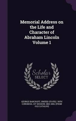 Memorial Address on the Life and Character of Abraham Lincoln Volume 1(English, Hardcover, Bancroft George)