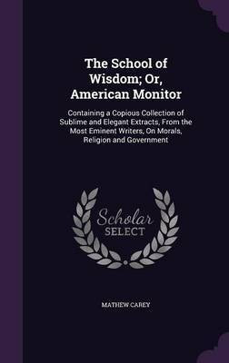 The School of Wisdom; Or, American Monitor(English, Hardcover, Carey Mathew)
