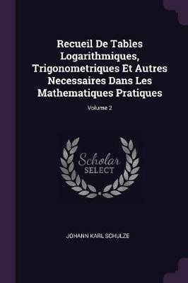 Recueil De Tables Logarithmiques, Trigonometriques Et Autres Necessaires Dans Les Mathematiques Pratiques; Volume 2(English, Paperback, Schulze Johann Karl)