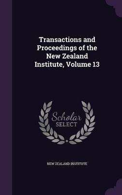Transactions and Proceedings of the New Zealand Institute, Volume 13(English, Hardcover, unknown)