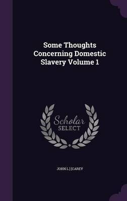 Some Thoughts Concerning Domestic Slavery Volume 1(English, Hardcover, Carey John L)