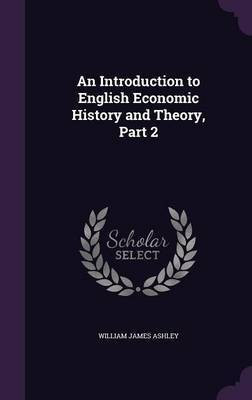 An Introduction to English Economic History and Theory, Part 2(English, Hardcover, Ashley William James)