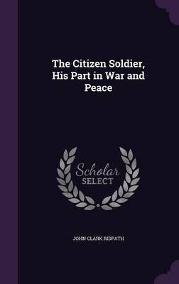 The Citizen Soldier, His Part in War and Peace(English, Hardcover, Ridpath John Clark)