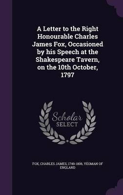A Letter to the Right Honourable Charles James Fox, Occasioned by his Speech at the Shakespeare Tavern, on the 10th October, 1797(English, Hardcover, Fox Charles James)