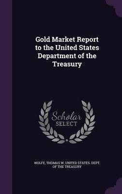 Gold Market Report to the United States Department of the Treasury(English, Hardcover, Wolfe Thomas W)