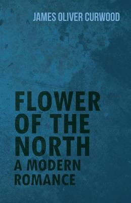 Flower of the North: A Modern Romance(English, Paperback, Curwood James Oliver)