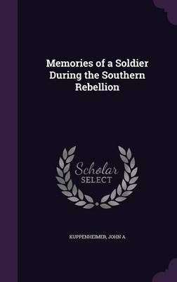 Memories of a Soldier During the Southern Rebellion(English, Hardcover, Kuppenheimer John A)