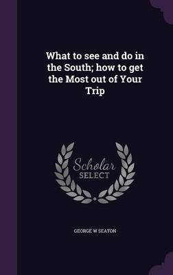 What to see and do in the South; how to get the Most out of Your Trip(English, Hardcover, Seaton George W)