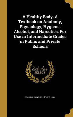 A Healthy Body. A Textbook on Anatomy, Physiology, Hygiene, Alcohol, and Narcotics. For Use in Intermediate Grades in Public and Private Schools(English, Hardcover, unknown)