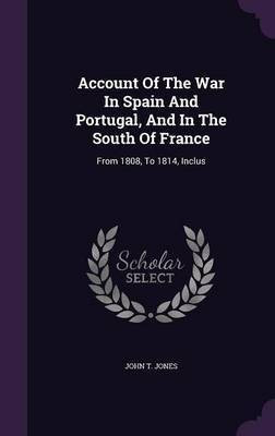 Account Of The War In Spain And Portugal, And In The South Of France(English, Hardcover, Jones John T Colonel Pro)