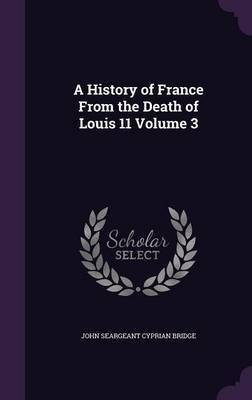 A History of France From the Death of Louis 11 Volume 3(English, Hardcover, Bridge John Seargeant Cyprian)