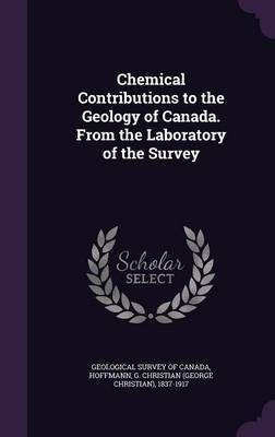 Chemical Contributions to the Geology of Canada. From the Laboratory of the Survey(English, Hardcover, Hoffmann G Christian 1837-1917)