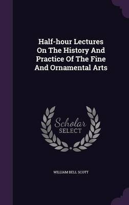 Half-hour Lectures On The History And Practice Of The Fine And Ornamental Arts(English, Hardcover, Scott William Bell)