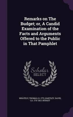 Remarks on The Budget; or, A Candid Examination of the Facts and Arguments Offered to the Public in That Pamphlet(English, Hardcover, Whately Thomas)