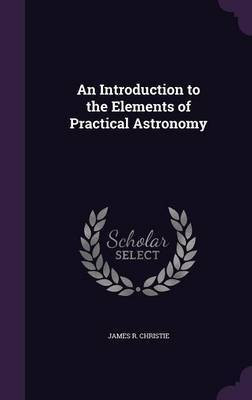 An Introduction to the Elements of Practical Astronomy(English, Hardcover, Christie James R)