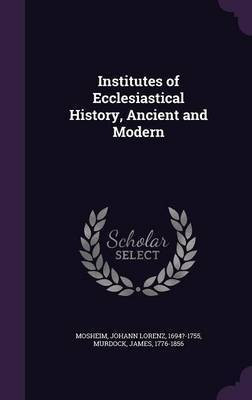 Institutes of Ecclesiastical History, Ancient and Modern(English, Hardcover, Mosheim Johann Lorenz)