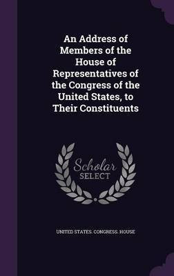 An Address of Members of the House of Representatives of the Congress of the United States, to Their Constituents(English, Hardcover, unknown)