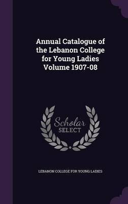 Annual Catalogue of the Lebanon College for Young Ladies Volume 1907-08(English, Hardcover, unknown)