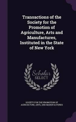 Transactions of the Society for the Promotion of Agriculture, Arts and Manufactures, Instituted in the State of New York(English, Hardcover, unknown)