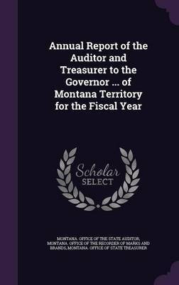 Annual Report of the Auditor and Treasurer to the Governor ... of Montana Territory for the Fiscal Year(English, Hardcover, unknown)