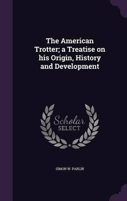 The American Trotter; a Treatise on his Origin, History and Development(English, Hardcover, Parlin Simon W)