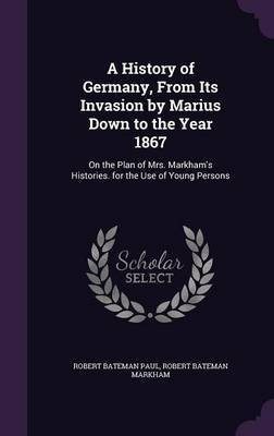 A History of Germany, From Its Invasion by Marius Down to the Year 1867(English, Hardcover, Paul Robert Bateman)