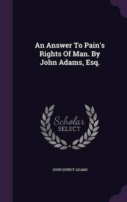 An Answer To Pain's Rights Of Man. By John Adams, Esq.(English, Hardcover, Adams John Quincy Former)