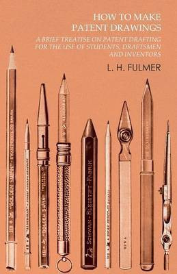 How to Make Patent Drawings - A Brief Treatise on Patent Drafting for the Use of Students, Draftsmen and Inventors(English, Paperback, Fulmer L H)
