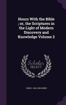 Hours With the Bible; or, the Scriptures in the Light of Modern Discovery and Knowledge Volume 2(English, Hardcover, Geikie John C 1824-1906)