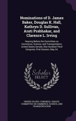 Nominations of D. James Baker, Douglas K. Hall, Kathryn D. Sullivan, Arati Prabhakar, and Clarence L. Irving(English, Hardcover, unknown)