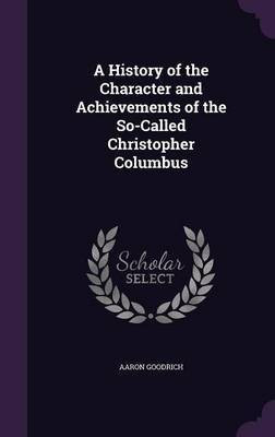 A History of the Character and Achievements of the So-Called Christopher Columbus(English, Hardcover, Goodrich Aaron)