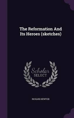 The Reformation And Its Heroes (sketches)(English, Hardcover, Newton Richard M.D.)