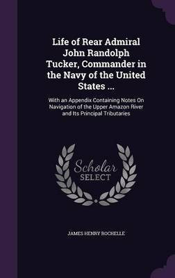 Life of Rear Admiral John Randolph Tucker, Commander in the Navy of the United States ...(English, Hardcover, Rochelle James Henry)