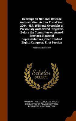 Hearings on National Defense Authorization Act for Fiscal Year 2004--H.R. 1588 and Oversight of Previously Authorized Programs Before the Committee on Armed Services, House of Representatives, One Hundred Eighth Congress, First Session(English, Hardcover, unknown) Hearings on National Defense Authorization Act for Fiscal Year 2004--H.R. 1588 and Oversight of Previously Authorized Programs Before the Committee on Armed Services, House of Representatives, One Hundred Eighth Congress, First Session(English, Hardcover, unknown)