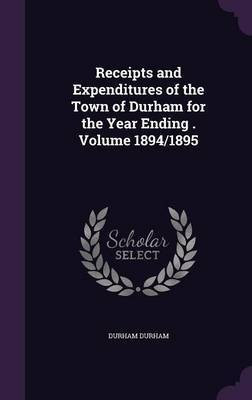 Receipts and Expenditures of the Town of Durham for the Year Ending . Volume 1894/1895(English, Hardcover, Durham Durham)
