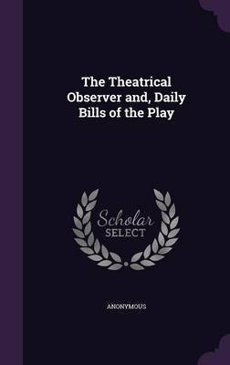 The Theatrical Observer and, Daily Bills of the Play(English, Hardcover, Anonymous)