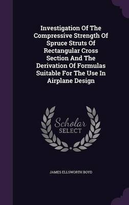Investigation of the Compressive Strength of Spruce Struts of Rectangular Cross Section and the Derivation of Formulas Suitable for the Use in Airplane Design(English, Hardcover, Boyd James Ellsworth) Investigation of the Compressive Strength of Spruce Struts of Rectangular Cross Section and the Derivation of Formulas Suitable for the Use in Airplane Design(English, Hardcover, Boyd James Ellsworth)