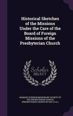 Historical Sketches of the Missions Under the Care of the Board of Foreign Missions of the Presbyterian Church(English, Hardcover, unknown)