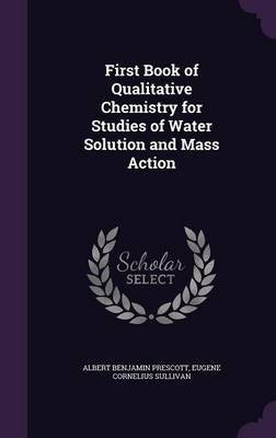 First Book of Qualitative Chemistry for Studies of Water Solution and Mass Action(English, Hardcover, Prescott Albert Benjamin)