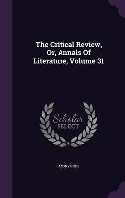 The Critical Review, Or, Annals Of Literature, Volume 31(English, Hardcover, Anonymous)