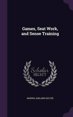 Games, Seat Work, and Sense Training(English, Hardcover, Holton Martha Adelaide)