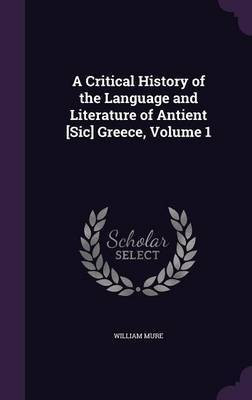 A Critical History of the Language and Literature of Antient [Sic] Greece, Volume 1(English, Hardcover, Mure William Sir)