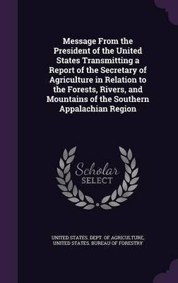 Message from the President of the United States Transmitting a Report of the Secretary of Agriculture in Relation to the Forests, Rivers, and Mountains of the Southern Appalachian Region(English, Hardcover, unknown) Message from the President of the United States Transmitting a Report of the Secretary of Agriculture in Relation to the Forests, Rivers, and Mountains of the Southern Appalachian Region(English, Hardcover, unknown)