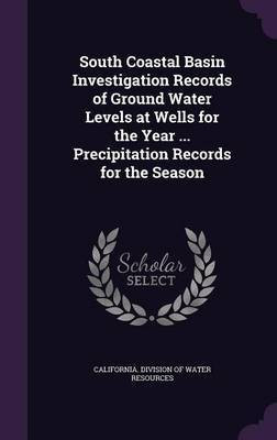 South Coastal Basin Investigation Records of Ground Water Levels at Wells for the Year ... Precipitation Records for the Season(English, Hardcover, unknown)