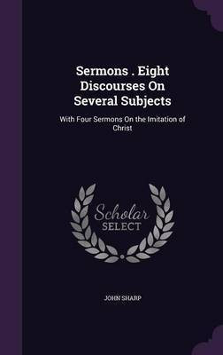 Sermons . Eight Discourses On Several Subjects(English, Hardcover, Sharp John Professor M D)