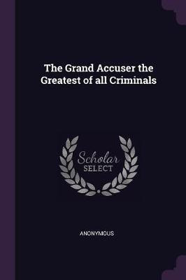 The Grand Accuser the Greatest of all Criminals(English, Paperback, Anonymous)