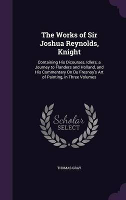 The Works of Sir Joshua Reynolds, Knight(English, Hardcover, Gray Thomas Sir)
